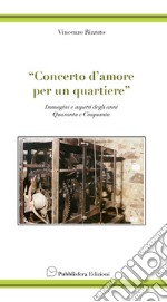 Concerto d'amore per un quartiere. Immagini e aspetti degli anni quaranta e cinquanta libro