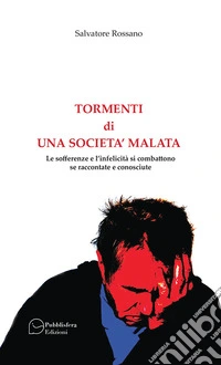 Tormenti di una società malata. Le sofferenze e l'infelicità si combattono se raccontate e conosciute libro