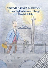Voltaire senza parrucca. Lettere degli adolescenti di oggi agli illuministi di ieri libro