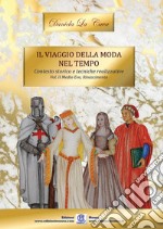 Il viaggio della moda nel tempo. Contesto storico e tecniche realizzative. Ediz. illustrata. Vol. 2: Medioevo, Rinascimento