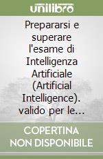 Prepararsi e superare l'esame di Intelligenza Artificiale (Artificial Intelligence). valido per le principali certificazioni e gli esami di idoneità. Con simulazioni e tutorial online libro