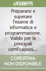 Prepararsi e superare l'esame di informatica e programmazione. Valido per le principali certificazioni e gli esami di idoneità. Con simulazioni e tutorial online libro