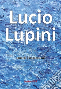 Lucio Lupini. Sguardi e impressioni