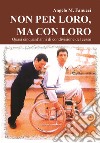 Non per loro, ma con loro. Quasi cinquant'anni di condivisione del cesso libro di Fanucci Angelo M.