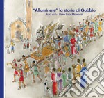 «Alluminare» la storia di Gubbio. Aldo Ajò e Piero Luigi Menichetti. Ediz. illustrata libro