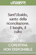 Sant'Ubaldo, santo della riconciliazione. I luoghi, il culto libro
