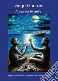 A guardar le stelle. Viaggio nell'antipolitica, nel potere, nel tempo dei social. Ediz. per la scuola