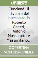 Timeland. Il divenire del paesaggio in Roberto Ghezzi, Antonio Massarutto e Massimiliano Pambianco. Ediz. italiana e inglese libro