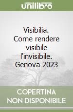 Visibilia. Come rendere visibile l'invisibile. Genova 2023