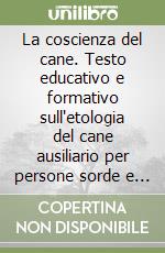 La coscienza del cane. Testo educativo e formativo sull'etologia del cane ausiliario per persone sorde e su disabilità diverse dalla cecità, tramite il metodo C.R.E.T.A (Cane Rispetta le Eguaglianze Tornando Animale).