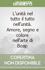 L'unità nel tutto il tutto nell'unità. Amore, segno e colore nell'arte di Boap libro