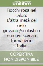 Fiocchi rosa nel calcio. L'altra metà del cielo giovanile/scolastico e nuovi scenari formativi in Italia libro
