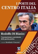 I poeti del centro Italia. Vol. 1: Rodolfo Di Biasio: l'essenza tenace e persistente della parola poetica libro