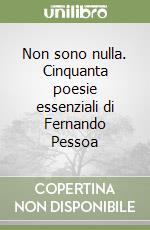 Non sono nulla. Cinquanta poesie essenziali di Fernando Pessoa libro