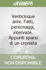 Venticinque anni. Fatti, personaggi, interviste. Appunti sparsi di un cronista