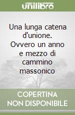 Una lunga catena d'unione. Ovvero un anno e mezzo di cammino massonico libro