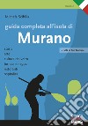 Guida completa all'isola di Murano. Storia, arte, cultura del vetro, fornaci e negozi, ristoranti, ospitalità libro di Scibilia Michela