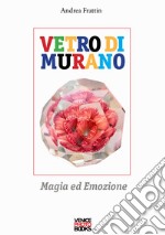 Vetro di Murano. Magia ed emozione. Ediz. illustrata