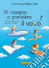 Vi insegno a prendere il volo. La «scuola del gratuito» spiegata ai bambini libro di Ciani Ferdinando Maria