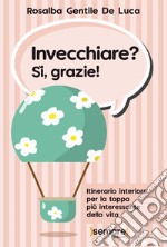 Invecchiare? Sì, grazie! Itinerario interiore per la tappa più interessante della vita libro