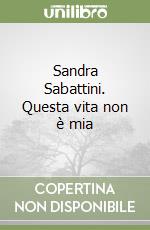 Sandra Sabattini. Questa vita non è mia libro