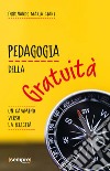 Pedagogia della gratuità. Un cammino verso la felicità libro