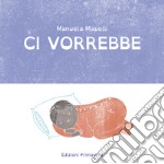 Ci vorrebbe. Ediz. illustrata