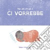 Ci vorrebbe. Ediz. illustrata libro di Mapelli Manuela