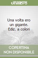 Una volta ero un gigante. Ediz. a colori libro