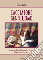 Cacciatore gentiluomo. Uno sguardo disincantato e lucido sulla caccia dal secolo scorso ad oggi libro