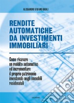 Rendite automatiche da investimenti immobiliari. Come ricavare un reddito automatico ed incrementare il proprio patrimonio investendo negli immobili residenziali