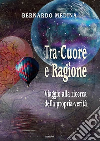 Tra cuore e ragione. Viaggio alla ricerca della propria verità libro