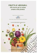 Frutta e verdura: 100 ricette per la salute umana e del pianeta libro