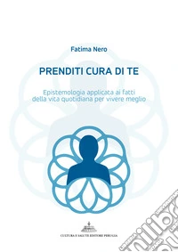 Prenditi cura di te. Epistemologia applicata ai fatti della vita quotidiana per vivere meglio libro