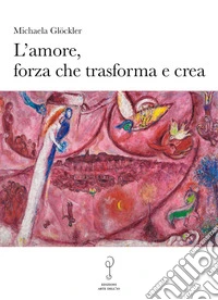 L'amore, forza che trasforma e crea
