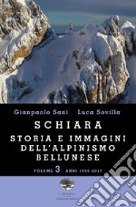 Schiara. Storia e immagini dell'alpinismo bellunese. Vol. 3: Anni 1996-2017 libro