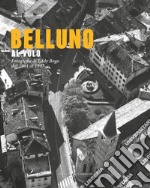 Belluno al volo. Fotografie di Eddy Bogo dal 1961 al 1997 libro