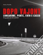 Dopo Vajont. Longarone, Ponte, Erto e Casso. Fotografie dal 2013 al 2023. Ediz. illustrata