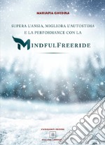 Supera l'ansia, migliora l'autostima e la performance con la Mindfulfreeride. Superare, sconfiggere e gestire l'ansia libro