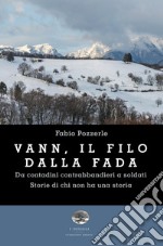 Vann, il filo della fada. Da contadini contrabbandieri a soldati. Storie di chi non ha una storia libro