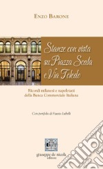 Stanze con vista su Piazza Scala e Via Toledo. Ricordi milanesi e napoletani della Banca Commerciale Italiana libro