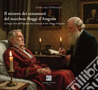 Il mistero dei testamenti del marchese Ruggi d'Aragona. La lunga storia dell'Ospedale San Giovanni di Dio e Ruggi d'Aragona libro