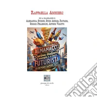 Almanacco cucina italiana. Si mangia e si beve futurista. Lo devono sapere tutti libro