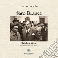 Saro Branca. Il sindaco di ferro. Storia per immagini di una meteora