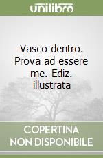 Vasco dentro. Prova ad essere me. Ediz. illustrata libro