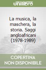 La musica, la maschera, la storia. Saggi angloafricani (1978-1989) libro