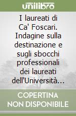 I laureati di Ca' Foscari. Indagine sulla destinazione e sugli sbocchi professionali dei laureati dell'Università Ca' Foscari di Venezia libro