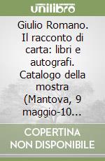 Giulio Romano. Il racconto di carta: libri e autografi. Catalogo della mostra (Mantova, 9 maggio-10 agosto 2019). Ediz. illustrata