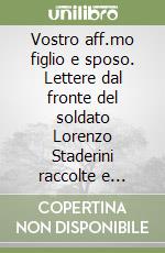 Vostro aff.mo figlio e sposo. Lettere dal fronte del soldato Lorenzo Staderini raccolte e commentate dal nipote Sergio Staderini