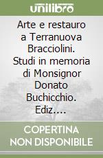 Arte e restauro a Terranuova Bracciolini. Studi in memoria di Monsignor Donato Buchicchio. Ediz. illustrata